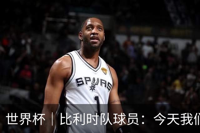 世界杯｜比利时队球员：今天我们用足球说话