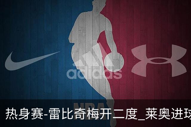 热身赛-雷比奇梅开二度 莱奥进球 AC米兰6-1大胜